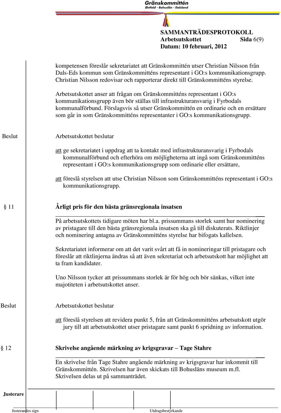 Arbetsutskottet anser att frågan Kounstyrelsen Gränskoitténs representant i GO:s 1999- kounikationsgrupp även bör ställas till infrastrukturansvarig i Fyrbodals 6 kounalförbund.