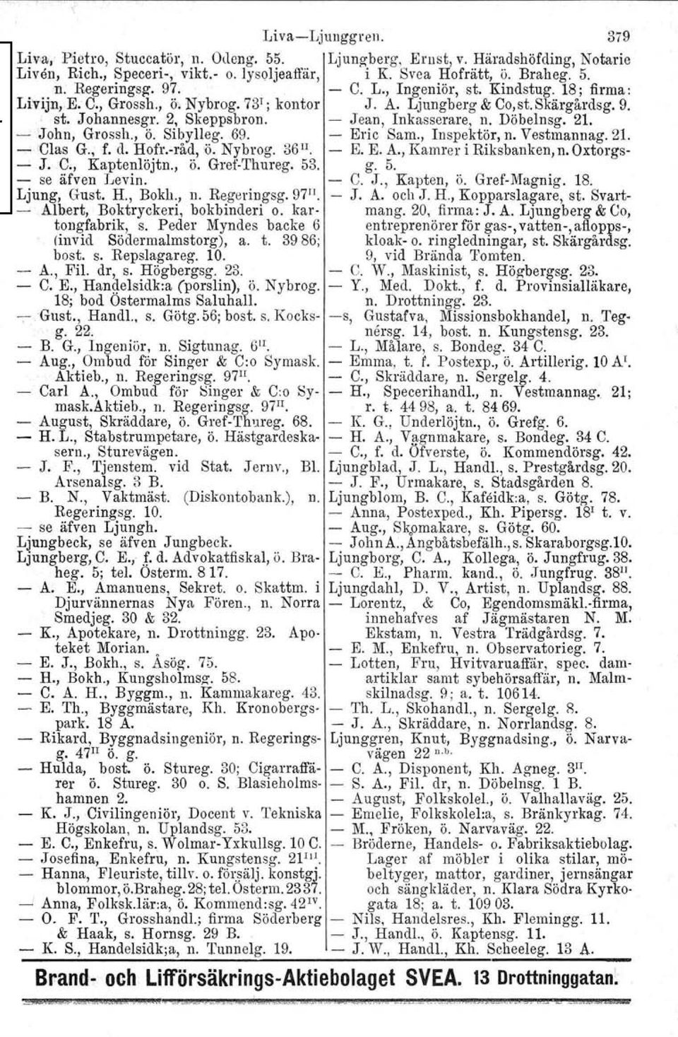 21. ----'John, Grossh., Ö. Sibylleg. 69. - Eric Sam., Inspektör, n. Vestmannag. 21. - Clas G., f. d. Hofr.-råd, 'ii. Nybrog. 36 II. E. E. A., Kamrer i Riksbanken, n. Oxtorgs- - J. C., Kaptenlöjtn., Ö. Gref-Thureg.