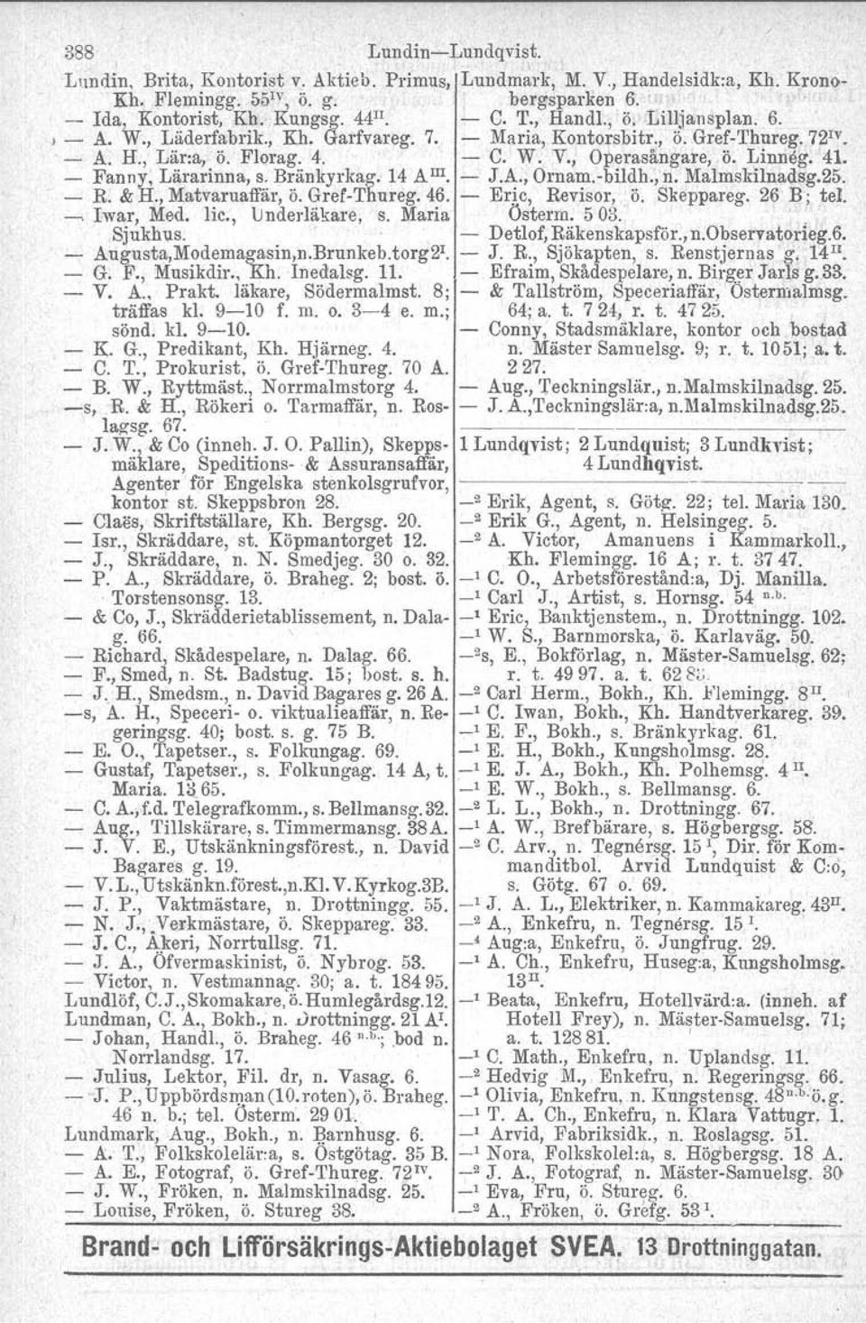 - Fanny, Lärarinna, s. Bränkyrkag, 14 A III. - J.A., Ornam.-bildh., n. Malmskilnadsg.25. - R. & H., Matvaruaffär, ö. Gref-Thureg. 46. - Erjc, Revisor,. ö. Skeppareg. 26 B; tel. ~ Iwar, Med. lic.