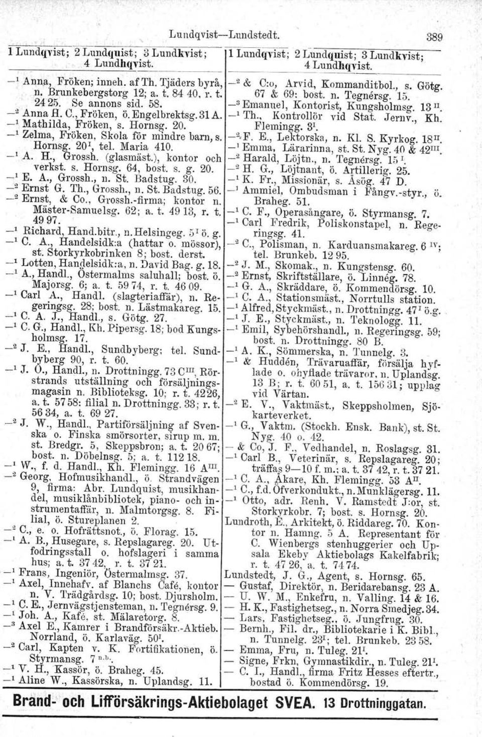 _2 Anna H. C., Fröken, ö. Engelbrektsg. 31A. _1 Th., Kontrollör vid Stat. Jernv., Kh. _1 Mathilda, Fröken, S. Hornsg. 20. Flemingg. 31.. _1 Zelma, Fröken, Skola för mindre barn, S. -2.F. E., Lektorska.