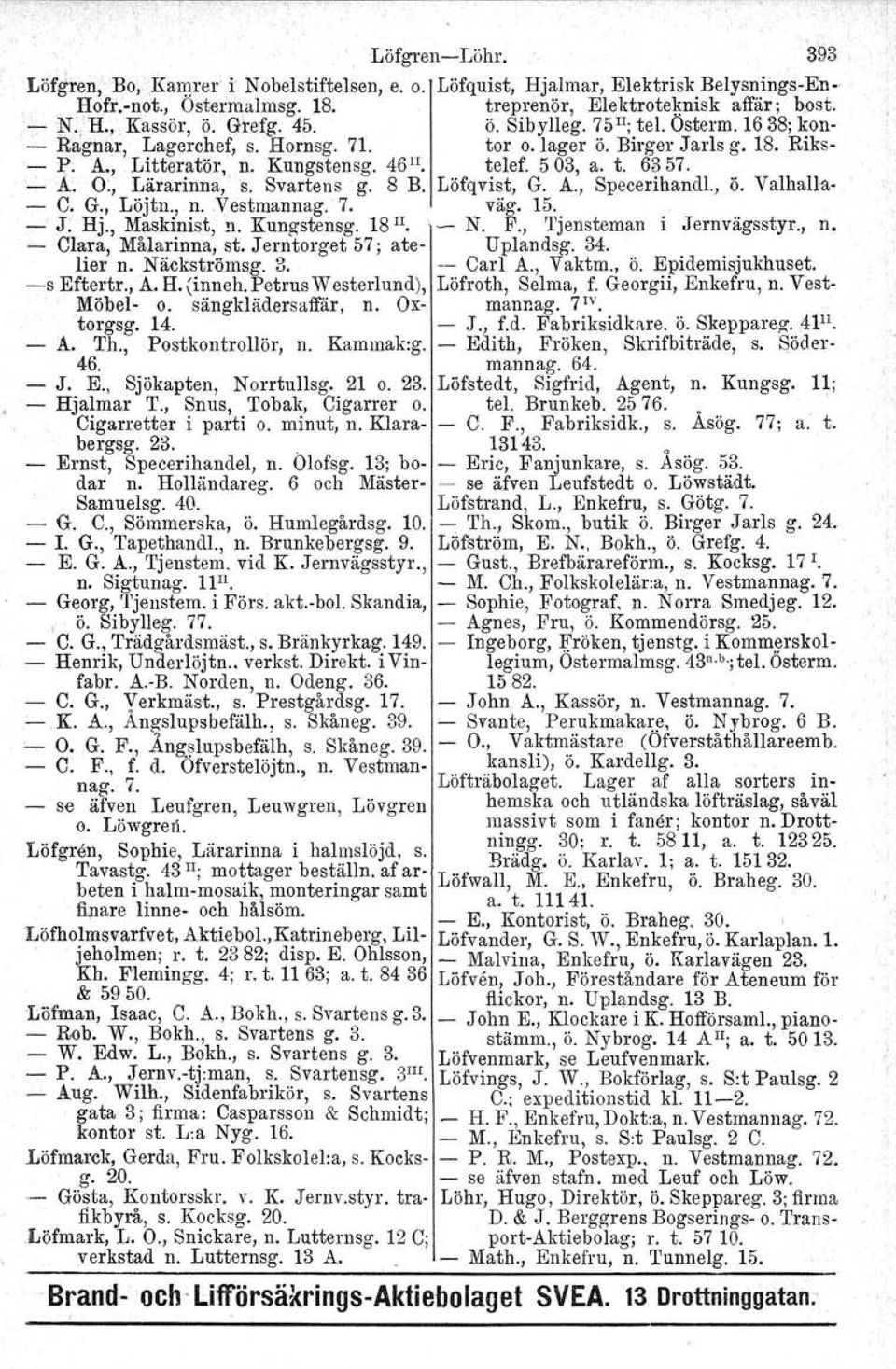 ..A. O:, Lärarinna, s. Svartens g. 8 B. Löfqvist, G. A., Specerihandl., ö. Valhallll' - C. G., Löjtn., n.vestmannag. 7. väg. 15. - J. Hj., Maskinist, n. Kungstensg. 18 II.. - N. F.