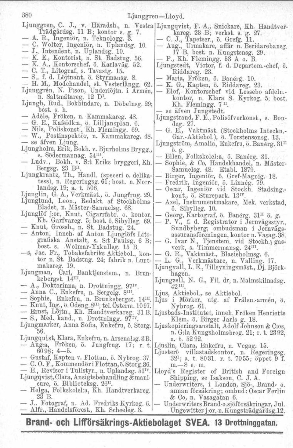 E., Kontorist, n. St. Badstug. 56. - P., Kh. Flemingg. 53 A o. B. -- K. A., Kontorschef, Ö. Karlaväg. 52. Ljimgstedt, Victor, f. d. Departem.-chef, Ö. - C. T., Litograf, s. Tavastg. 15. Riddareg. 23.