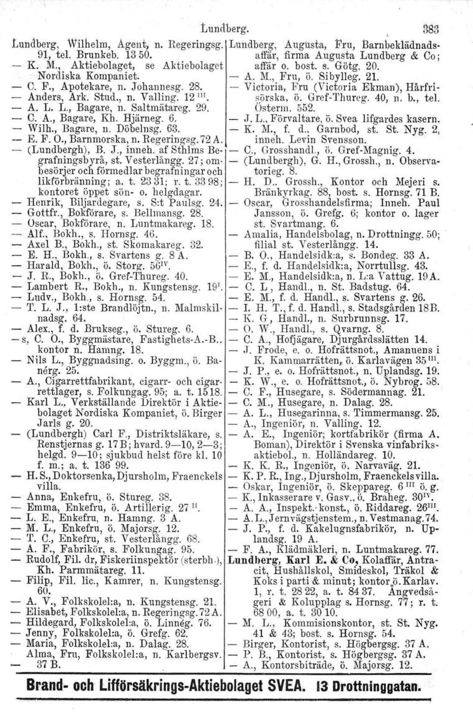 - Victoria, Fru (Victoria Ekman), Hårfri- - Anders, Ark. Stud., n. Valling. 12 llt sörska, ö. Gref'-Thureg. 40, n. b., tel. - A. L. L., Bagare, n. Saltmätareg. 29. Osterm. 552. - C. A., Bagare, Kh.