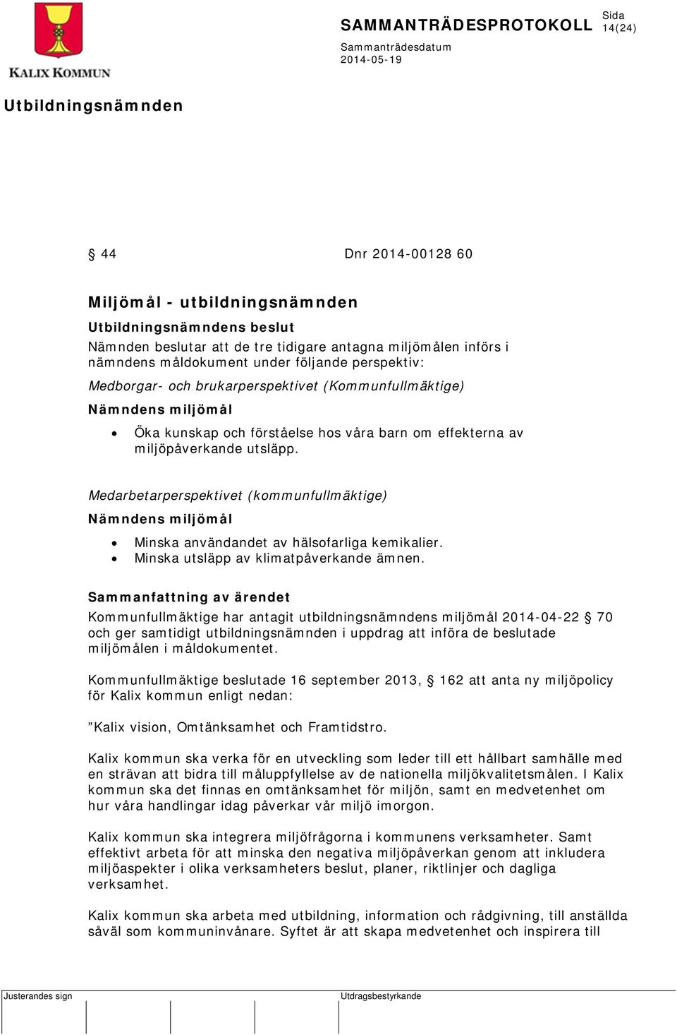 Medarbetarperspektivet (kommunfullmäktige) Nämndens miljömål Minska användandet av hälsofarliga kemikalier. Minska utsläpp av klimatpåverkande ämnen.