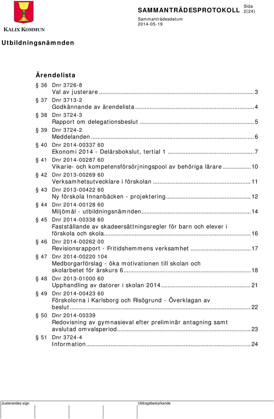 .. 10 42 Dnr 2013-00269 60 Verksamhetsutvecklare i förskolan... 11 43 Dnr 2013-00422 60 Ny förskola Innanbäcken - projektering... 12 44 Dnr 2014-00128 60 Miljömål - utbildningsnämnden.