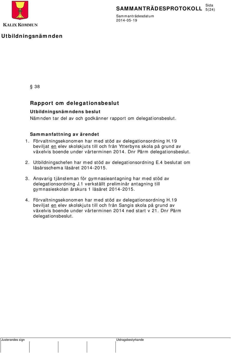 4 beslutat om läsårsschema läsåret 2014-2015. 3. Ansvarig tjänsteman för gymnasieantagning har med stöd av delegationsordning J.