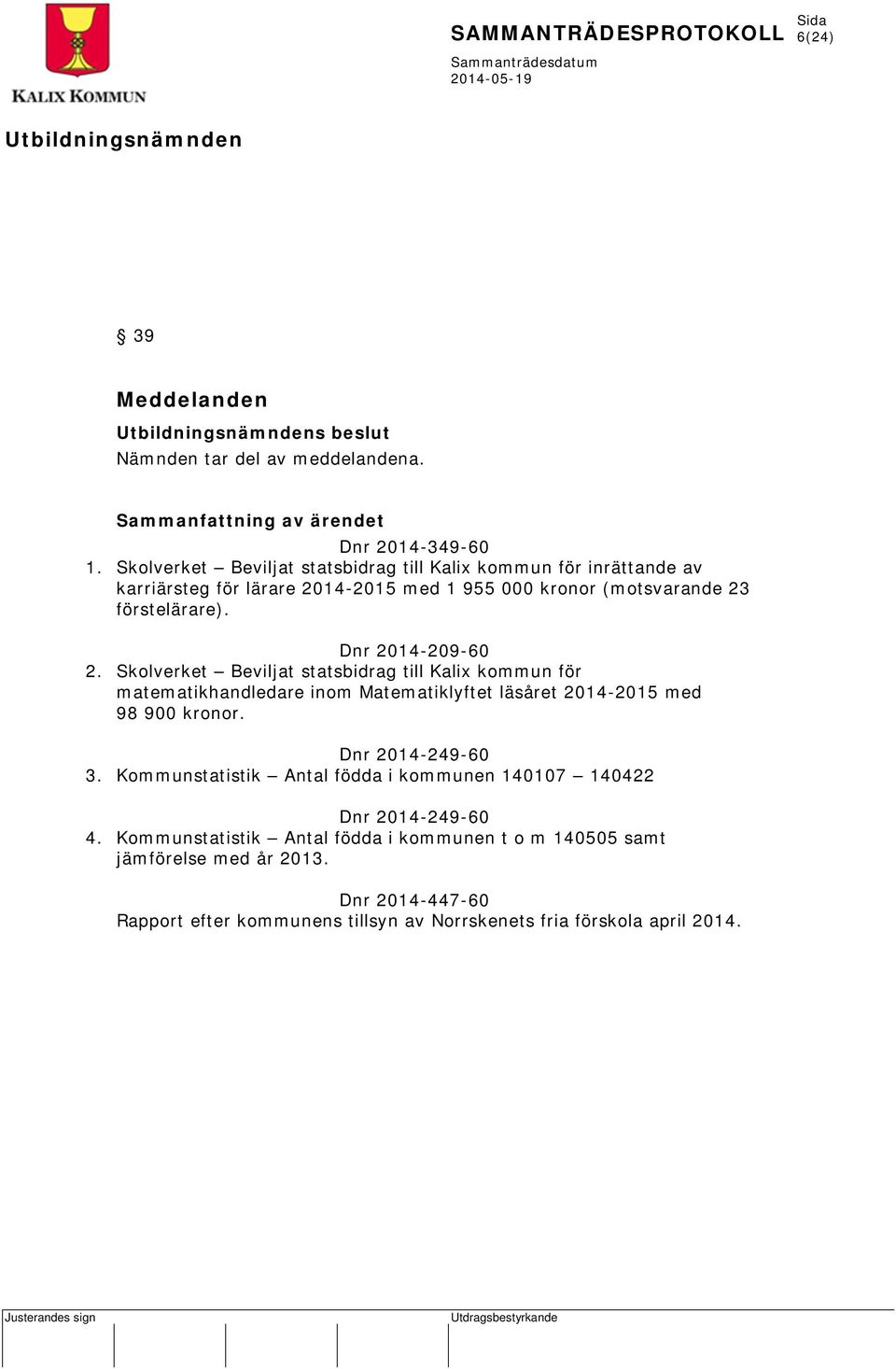 Dnr 2014-209-60 2. Skolverket Beviljat statsbidrag till Kalix kommun för matematikhandledare inom Matematiklyftet läsåret 2014-2015 med 98 900 kronor.