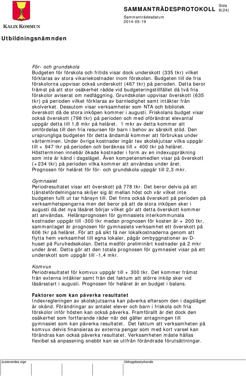Detta beror främst på att stor osäkerhet rådde vid budgeteringstillfället då två fria förskolor aviserat om nedläggning.