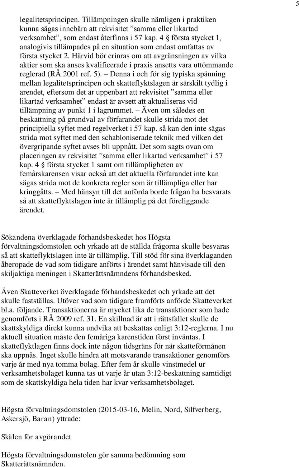 Härvid bör erinras om att avgränsningen av vilka aktier som ska anses kvalificerade i praxis ansetts vara uttömmande reglerad (RÅ 2001 ref. 5).