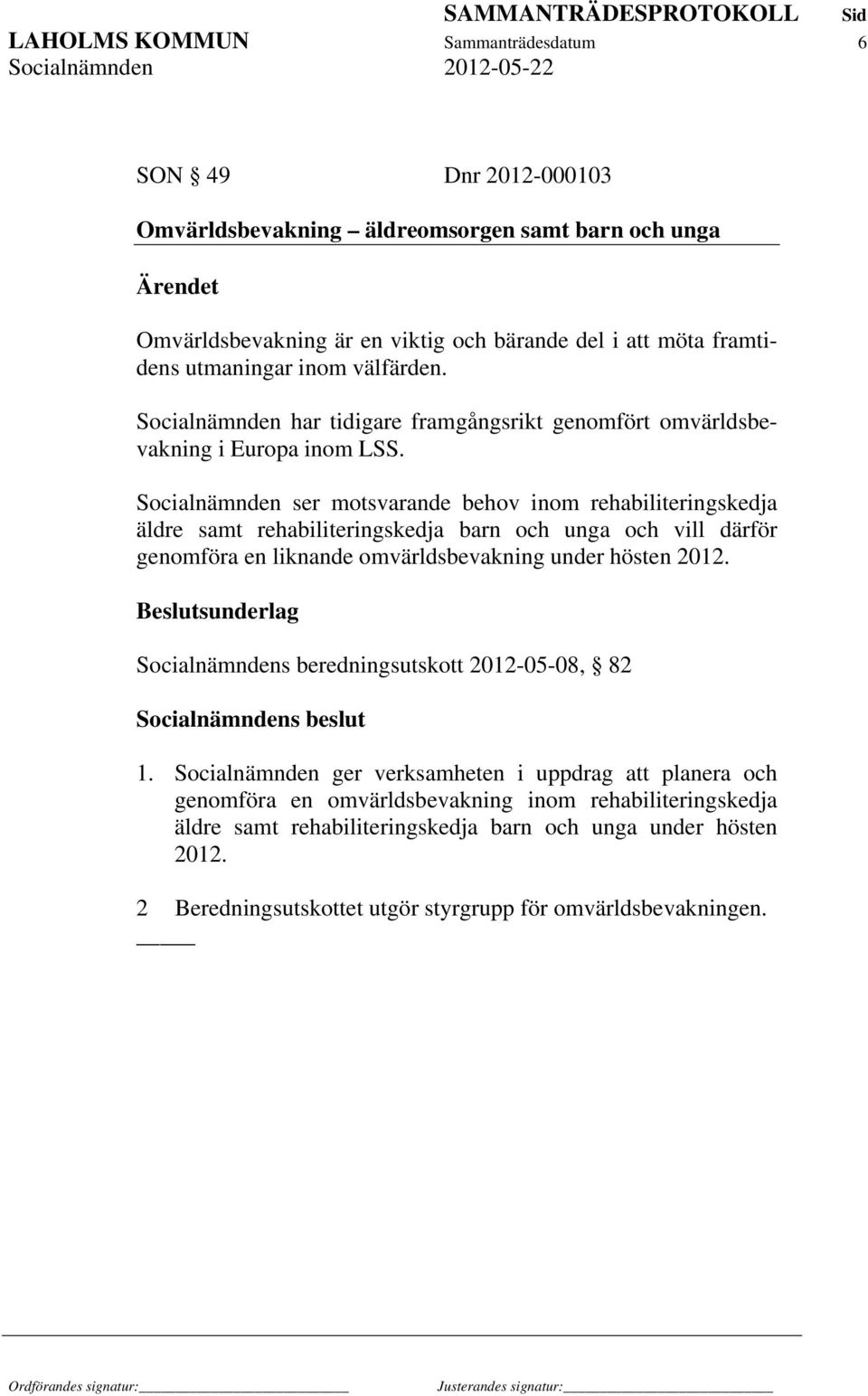 Socialnämnden ser motsvarande behov inom rehabiliteringskedja äldre samt rehabiliteringskedja barn och unga och vill därför genomföra en liknande omvärldsbevakning under hösten 2012.