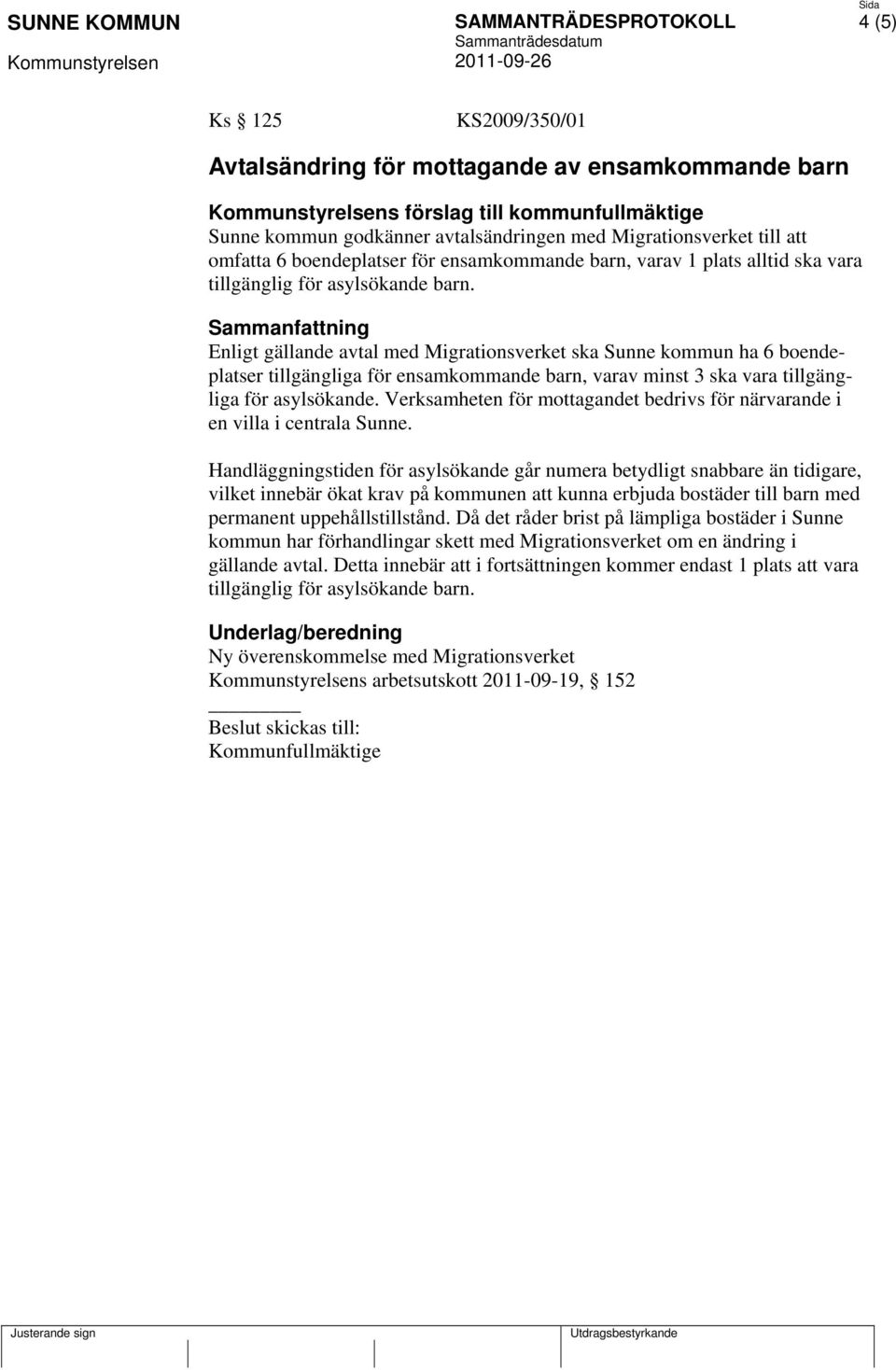 Enligt gällande avtal med Migrationsverket ska Sunne kommun ha 6 boendeplatser tillgängliga för ensamkommande barn, varav minst 3 ska vara tillgängliga för asylsökande.