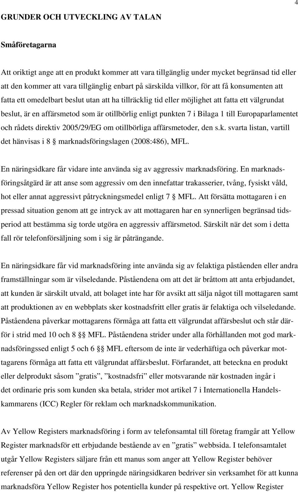 Bilaga 1 till Europaparlamentet och rådets direktiv 2005/29/EG om otillbörliga affärsmetoder, den s.k. svarta listan, vartill det hänvisas i 8 marknadsföringslagen (2008:486), MFL.