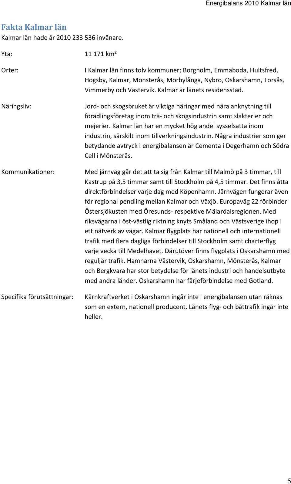 Oskarshamn, Torsås, Vimmerby och Västervik. Kalmar är länets residensstad.