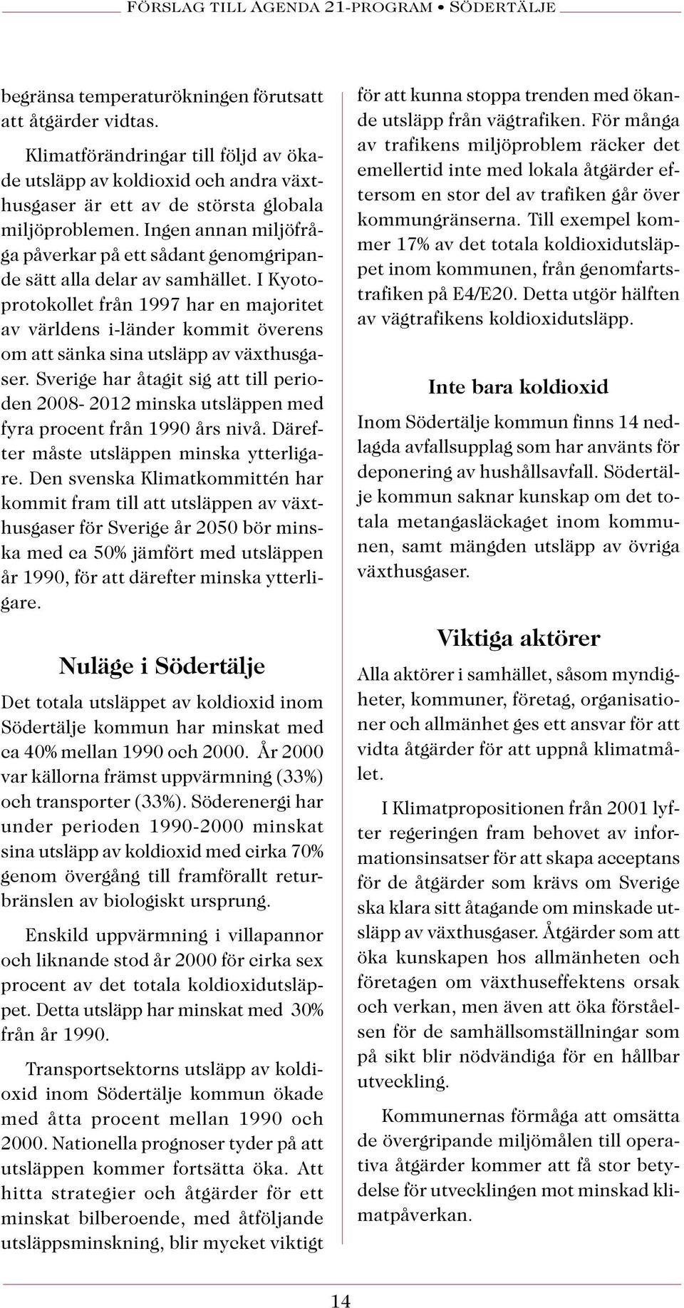 I Kyotoprotokollet från 1997 har en majoritet av världens i-länder kommit överens om att sänka sina utsläpp av växthusgaser.