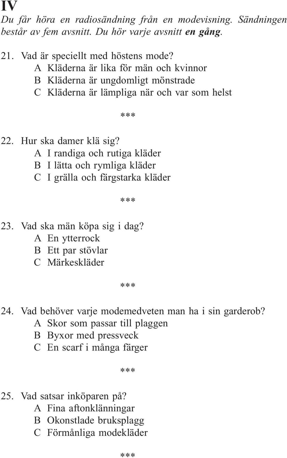 A I randiga och rutiga kläder B I lätta och rymliga kläder C I grälla och färgstarka kläder 23. Vad ska män köpa sig i dag? A En ytterrock B Ett par stövlar C Märkeskläder 24.