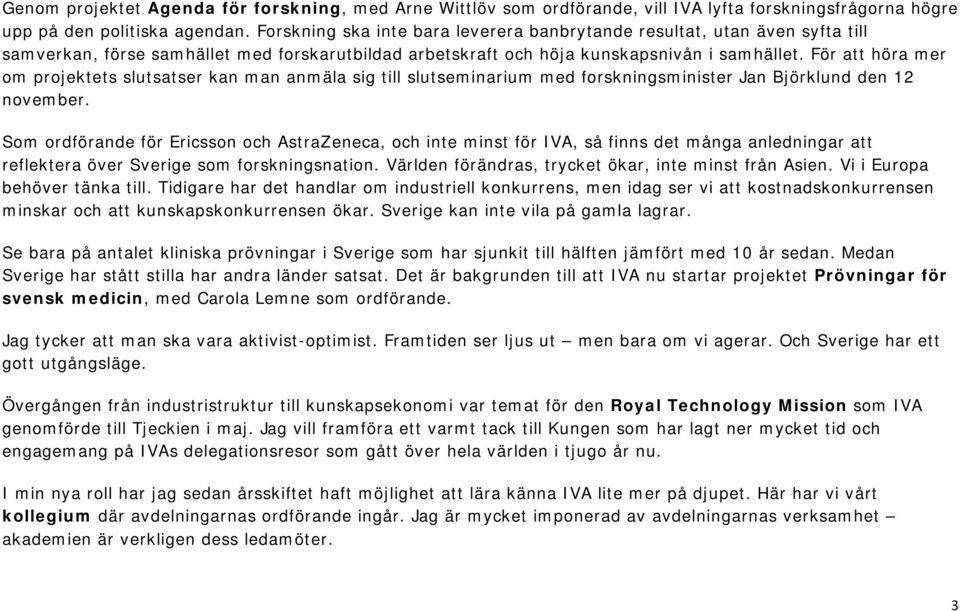För att höra mer om projektets slutsatser kan man anmäla sig till slutseminarium med forskningsminister Jan Björklund den 12 november.