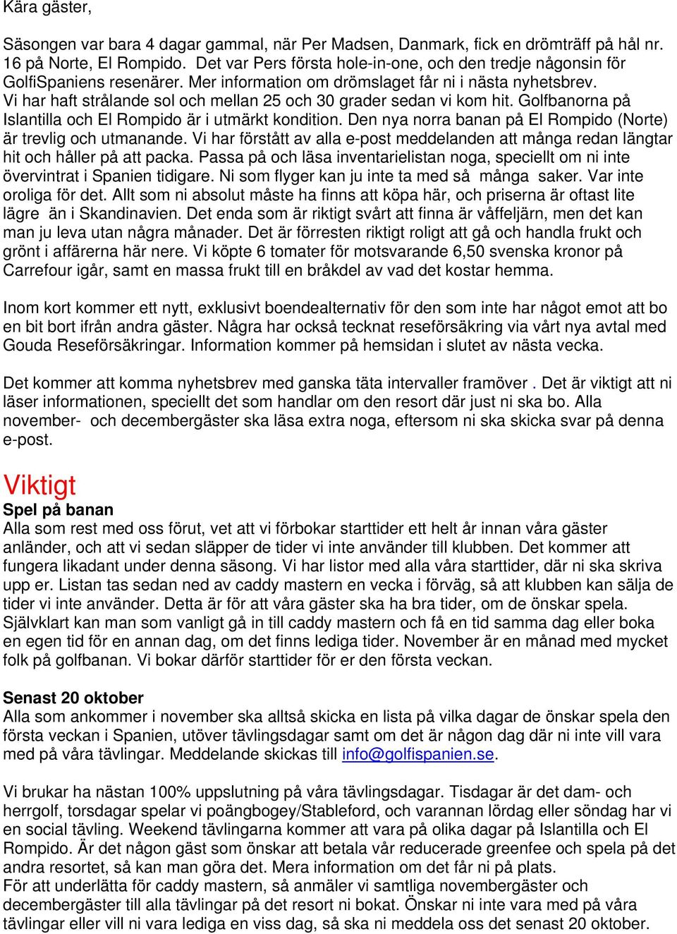 Vi har haft strålande sol och mellan 25 och 30 grader sedan vi kom hit. Golfbanorna på Islantilla och El Rompido är i utmärkt kondition.