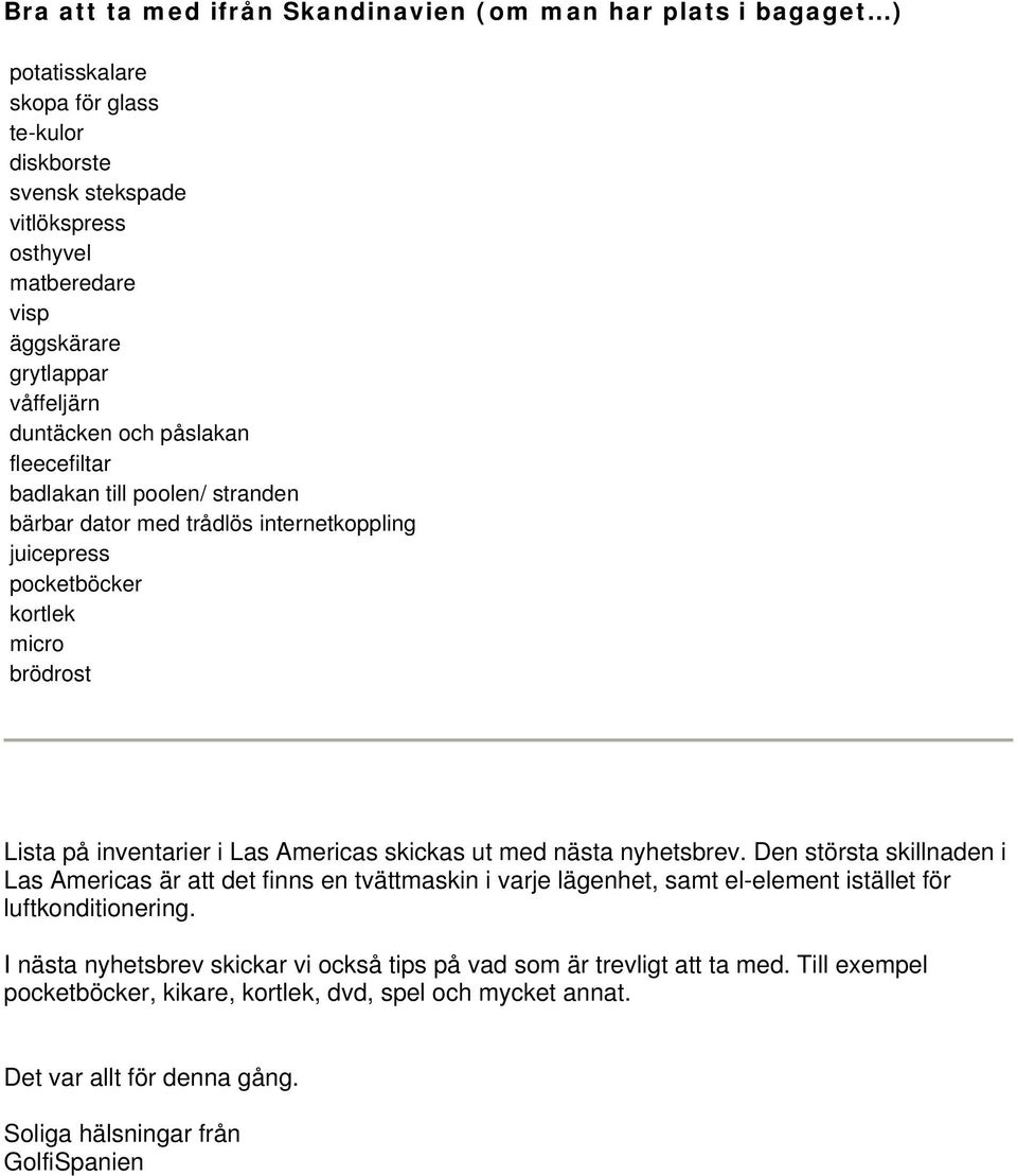 Americas skickas ut med nästa nyhetsbrev. Den största skillnaden i Las Americas är att det finns en tvättmaskin i varje lägenhet, samt el-element istället för luftkonditionering.