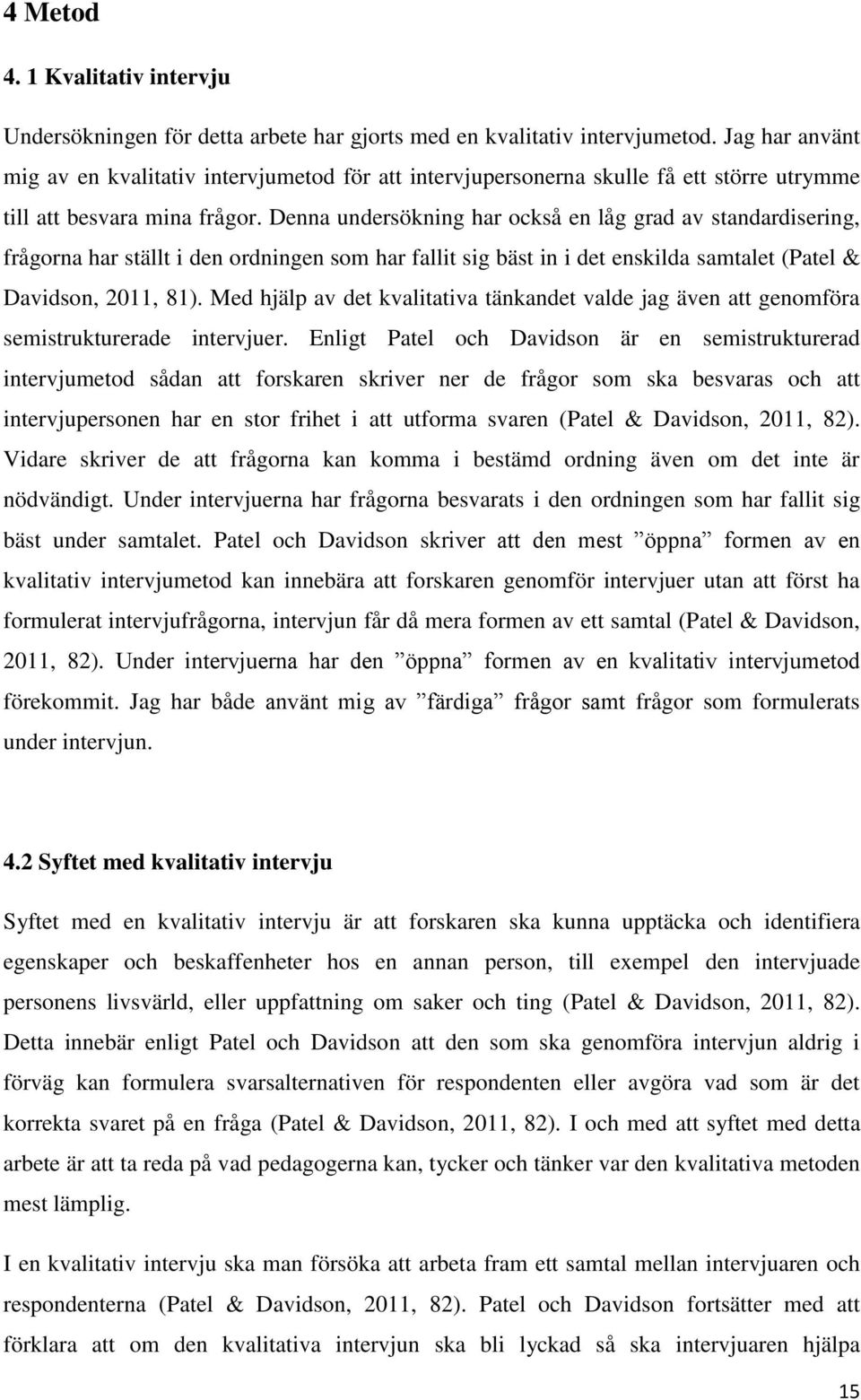 Denna undersökning har också en låg grad av standardisering, frågorna har ställt i den ordningen som har fallit sig bäst in i det enskilda samtalet (Patel & Davidson, 2011, 81).