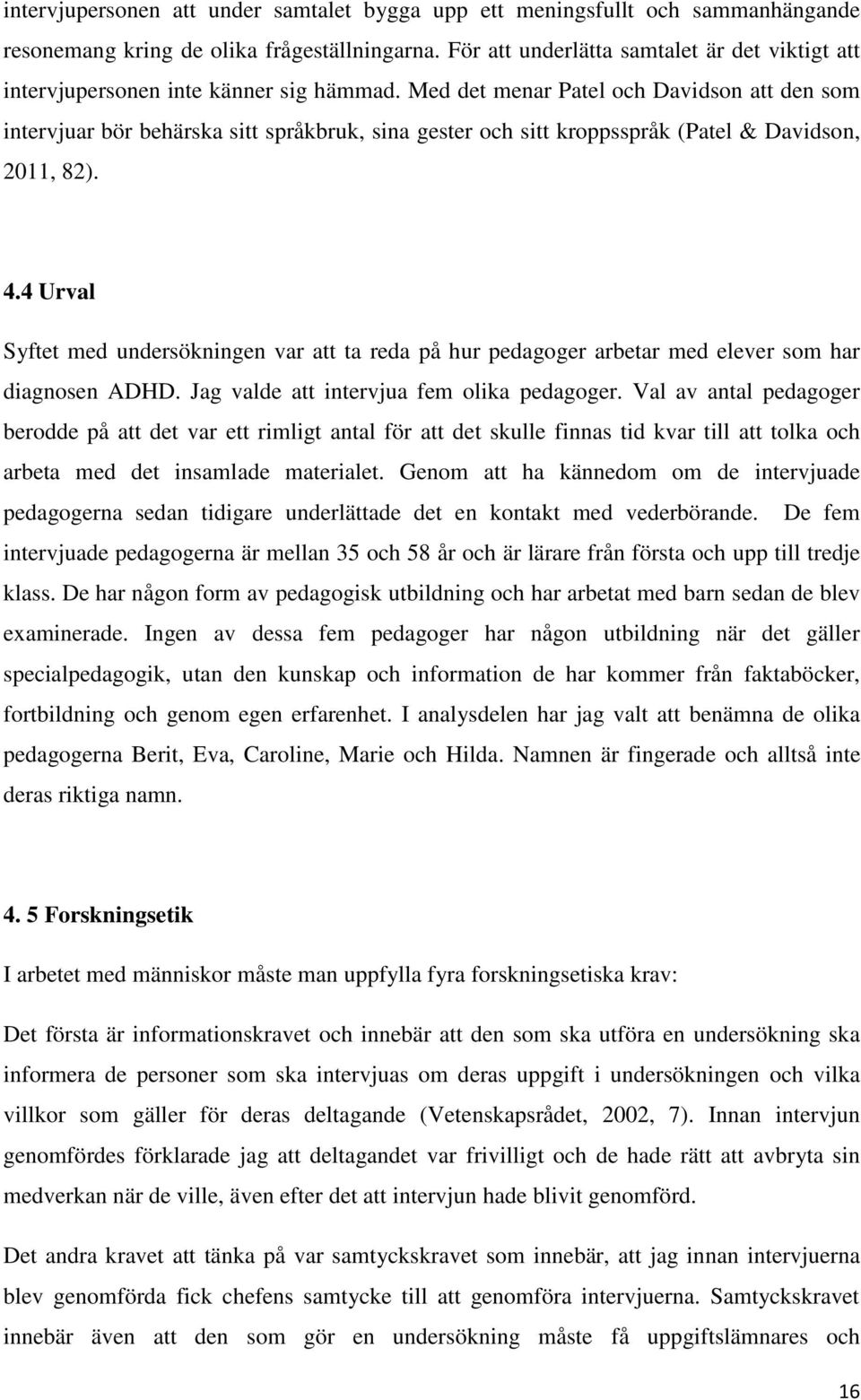 Med det menar Patel och Davidson att den som intervjuar bör behärska sitt språkbruk, sina gester och sitt kroppsspråk (Patel & Davidson, 2011, 82). 4.