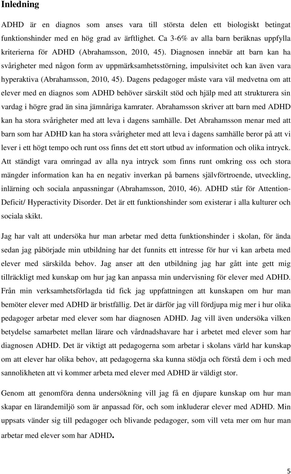 Diagnosen innebär att barn kan ha svårigheter med någon form av uppmärksamhetsstörning, impulsivitet och kan även vara hyperaktiva (Abrahamsson, 2010, 45).