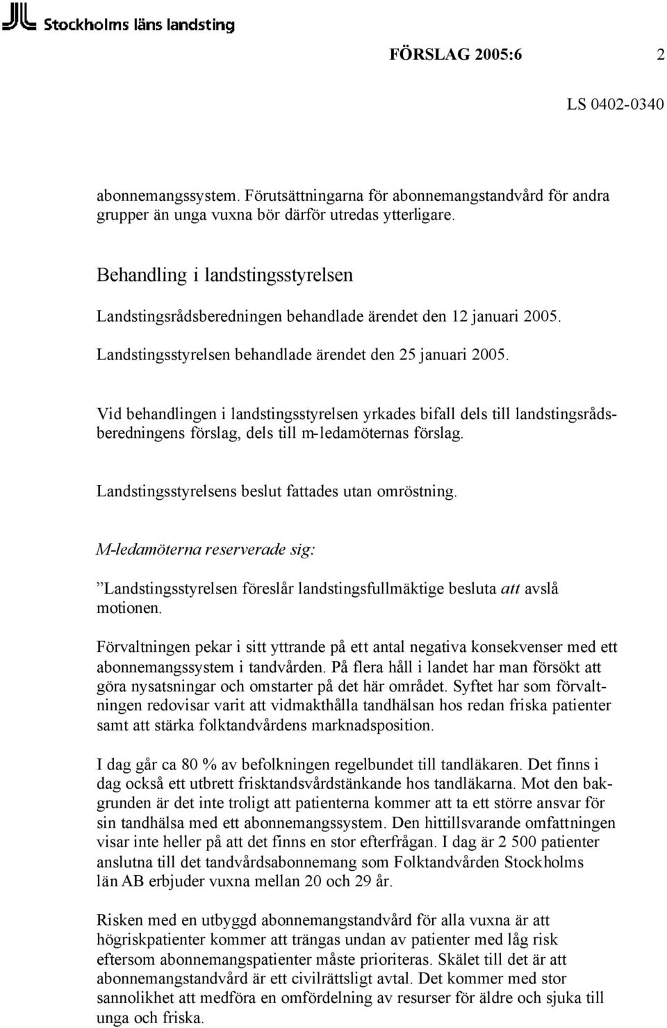 Vid behandlingen i landstingsstyrelsen yrkades bifall dels till landstingsrådsberedningens förslag, dels till m-ledamöternas förslag. Landstingsstyrelsens beslut fattades utan omröstning.