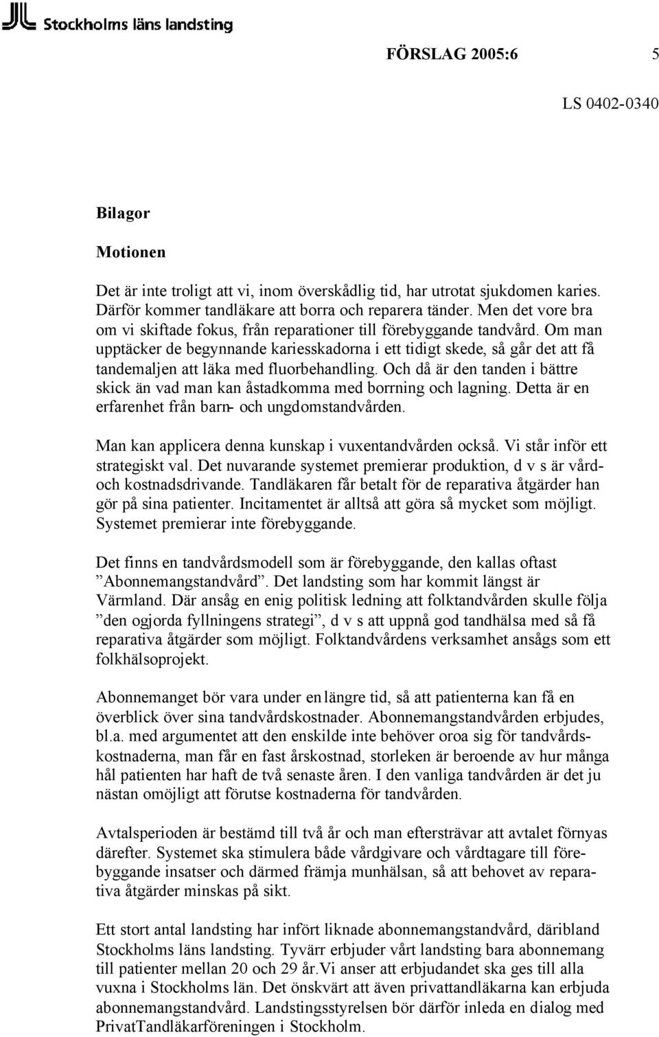 Om man upptäcker de begynnande kariesskadorna i ett tidigt skede, så går det att få tandemaljen att läka med fluorbehandling.