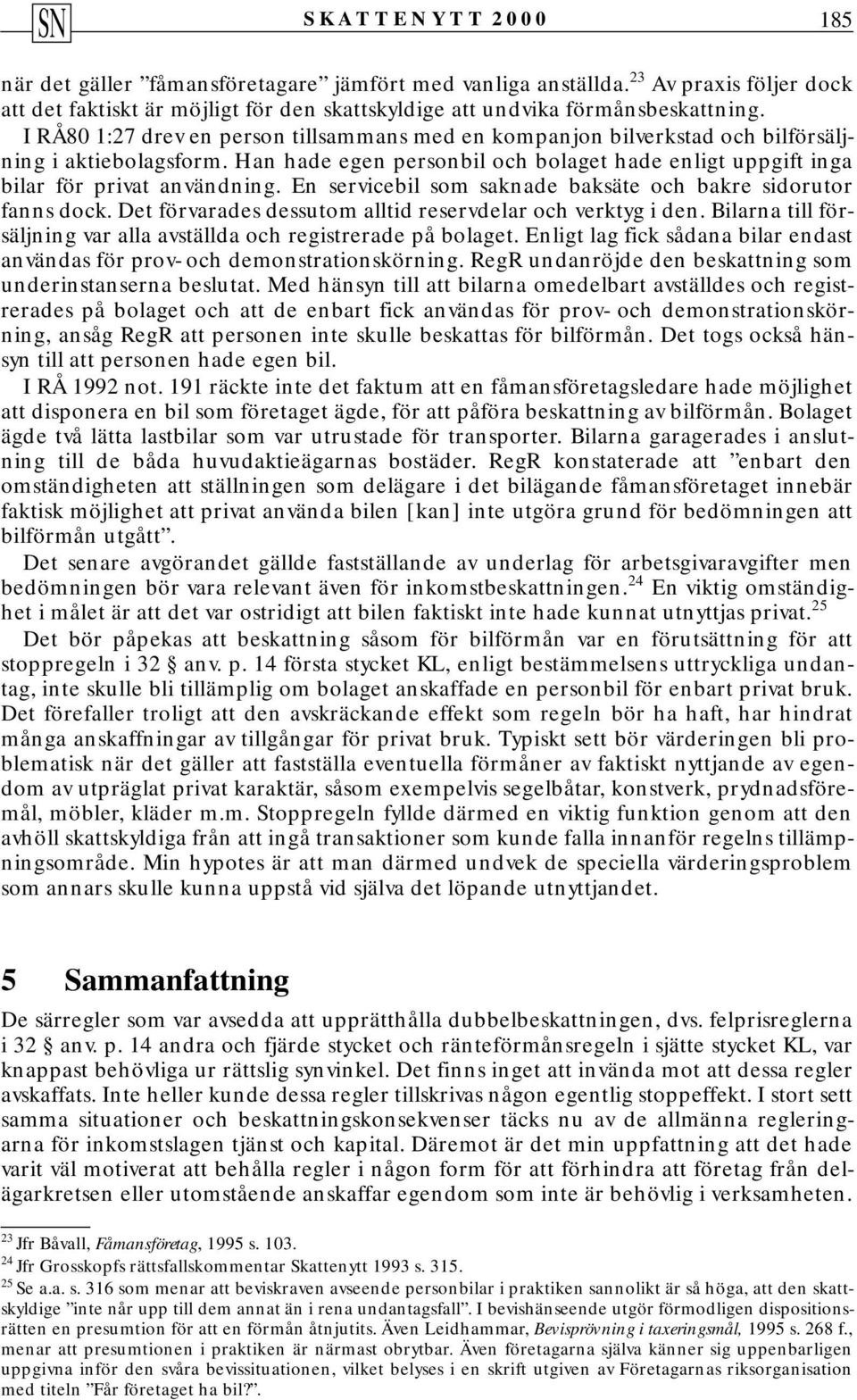 En servicebil som saknade baksäte och bakre sidorutor fanns dock. Det förvarades dessutom alltid reservdelar och verktyg i den. Bilarna till försäljning var alla avställda och registrerade på bolaget.