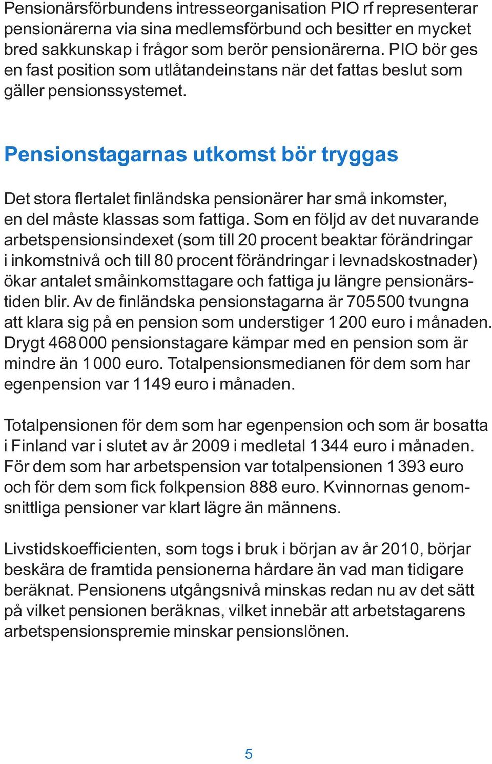 Pensionstagarnas utkomst bör tryggas Det stora flertalet finländska pensionärer har små inkomster, en del måste klassas som fattiga.