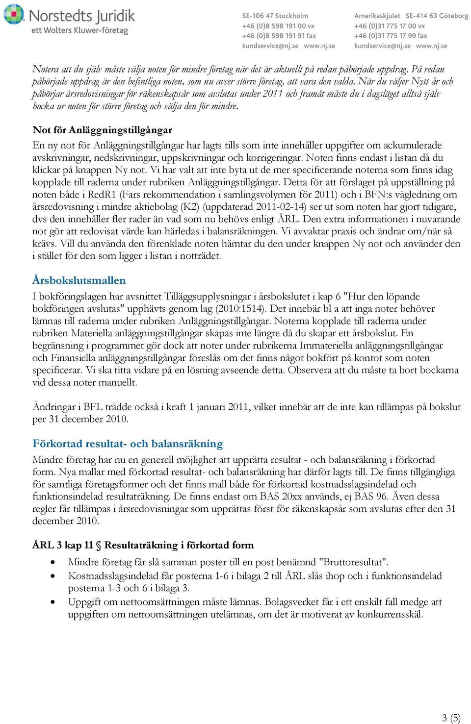 När du väljer Nytt år och påbörjar årsredovisningar för räkenskapsår som avslutas under 2011 och framåt måste du i dagsläget alltså själv bocka ur noten för större företag och välja den för mindre.