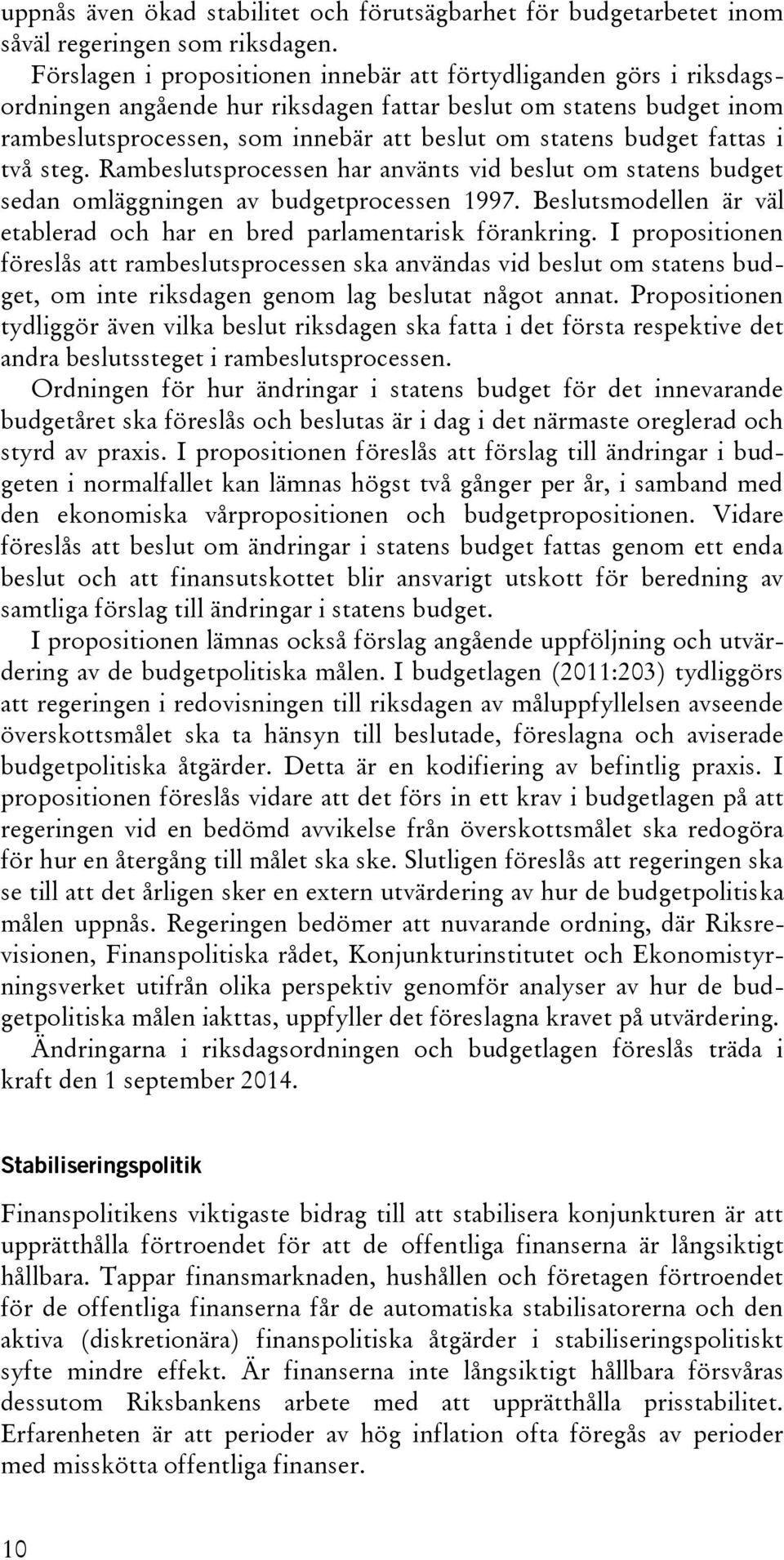 fattas i två steg. Rambeslutsprocessen har använts vid beslut om statens budget sedan omläggningen av budgetprocessen 1997. Beslutsmodellen är väl etablerad och har en bred parlamentarisk förankring.