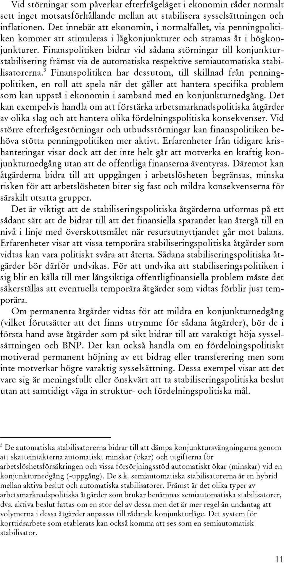 Finanspolitiken bidrar vid sådana störningar till konjunkturstabilisering främst via de automatiska respektive semiautomatiska stabilisatorerna.