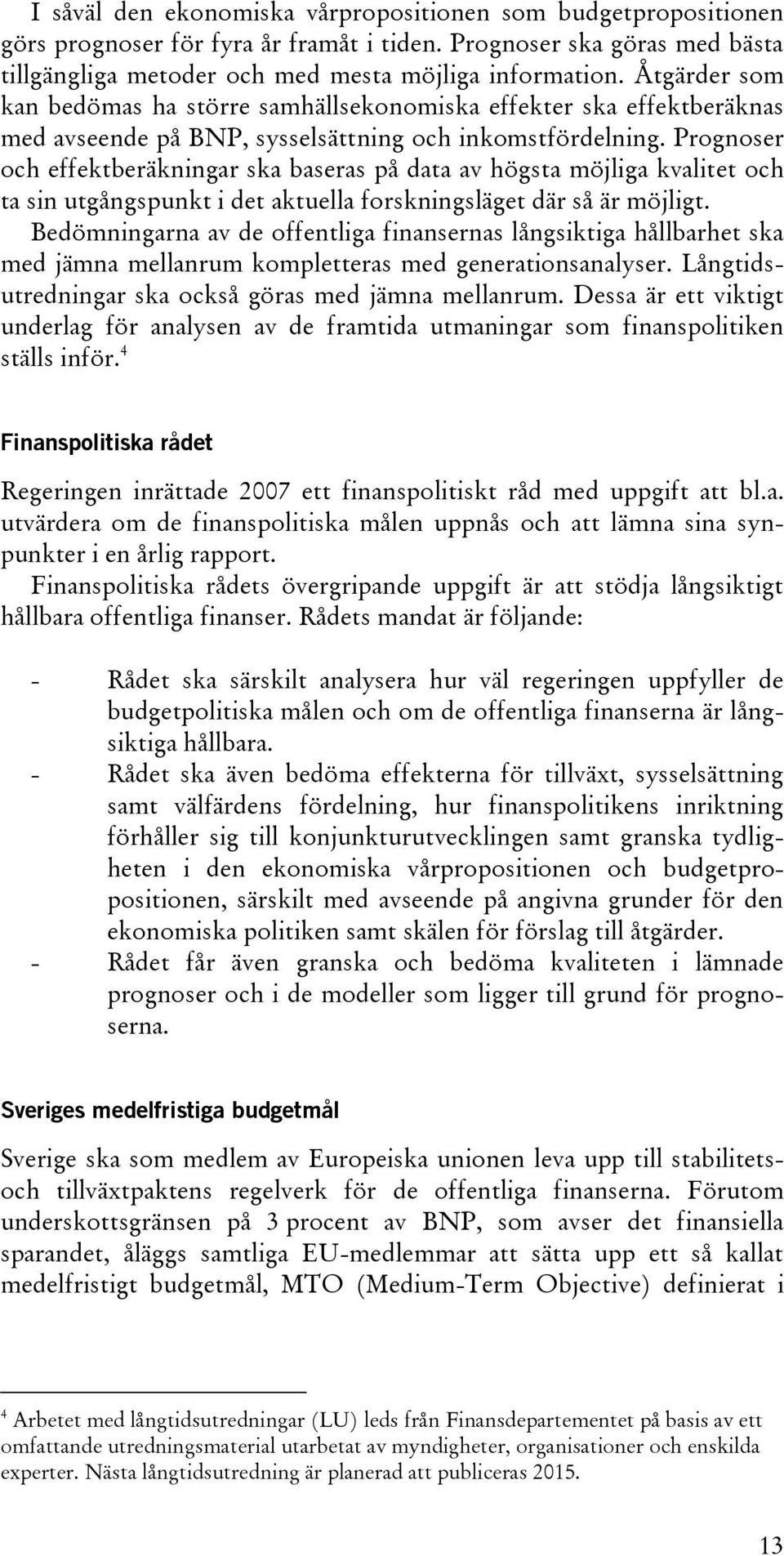 Prognoser och effektberäkningar ska baseras på data av högsta möjliga kvalitet och ta sin utgångspunkt i det aktuella forskningsläget där så är möjligt.