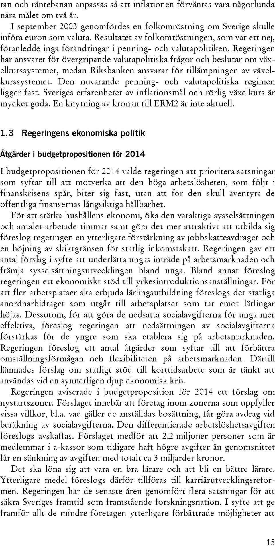 Regeringen har ansvaret för övergripande valutapolitiska frågor och beslutar om växelkurssystemet, medan Riksbanken ansvarar för tillämpningen av växelkurssystemet.