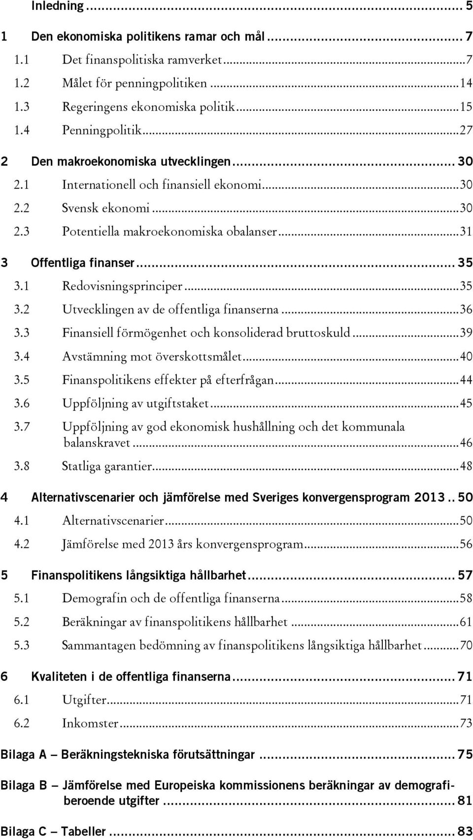 1 Redovisningsprinciper... 35 3.2 Utvecklingen av de offentliga finanserna... 36 3.3 Finansiell förmögenhet och konsoliderad bruttoskuld... 39 3.4 Avstämning mot överskottsmålet... 40 3.