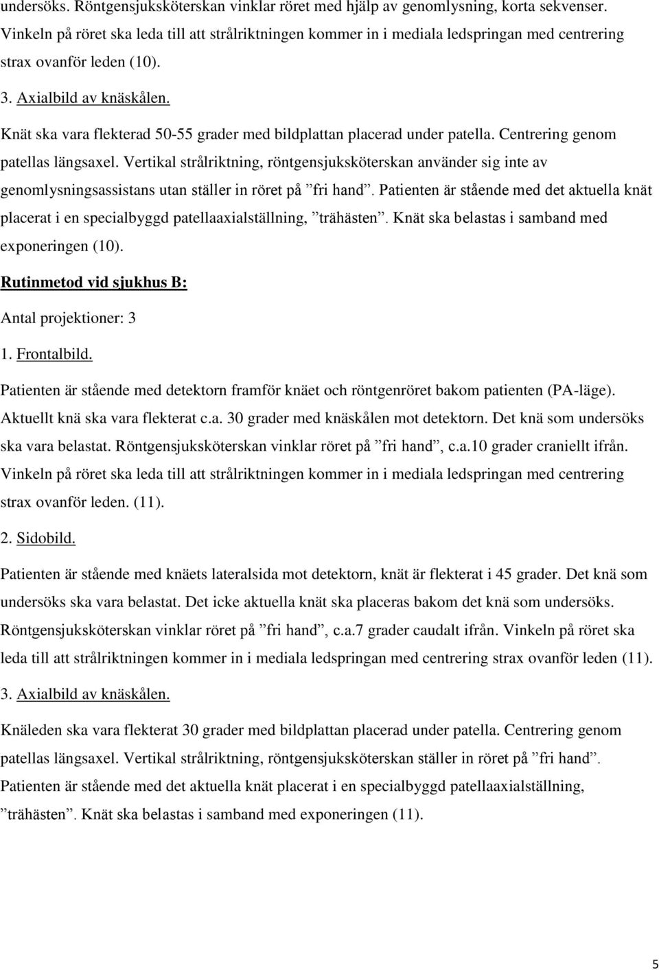 Knät ska vara flekterad 50-55 grader med bildplattan placerad under patella. Centrering genom patellas längsaxel.