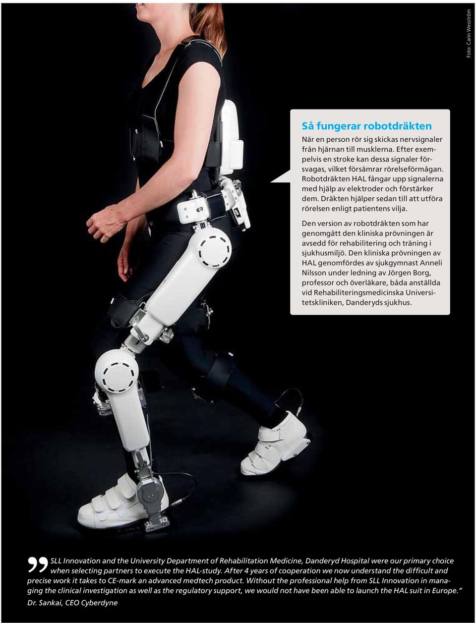 Dräkten hjälper sedan till att utföra rörelsen enligt patientens vilja. Den version av robotdräkten som har genomgått den kliniska prövningen är avsedd för rehabilitering och träning i sjukhusmiljö.
