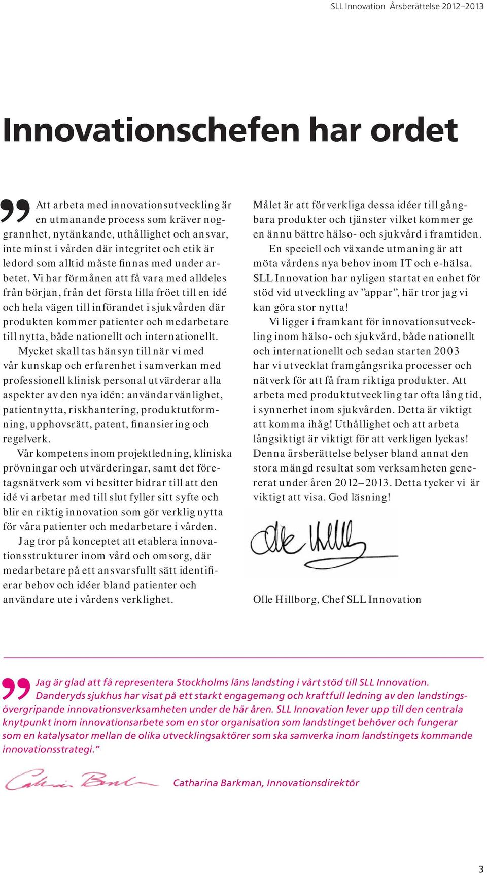 Vi har förmånen att få vara med alldeles från början, från det första lilla fröet till en idé och hela vägen till införandet i sjukvården där produkten kommer patienter och medarbetare till nytta,