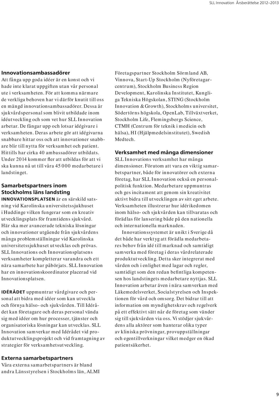 Dessa är sjukvårdspersonal som blivit utbildade inom idéutveckling och som vet hur SLL Innovation arbetar. De fångar upp och lotsar idégivare i verksamheten.