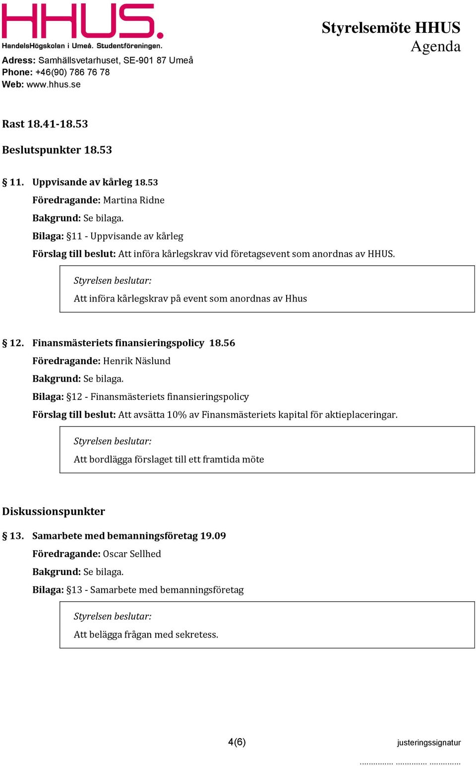 Att införa kårlegskrav på event som anordnas av Hhus 12. Finansmästeriets finansieringspolicy 18.