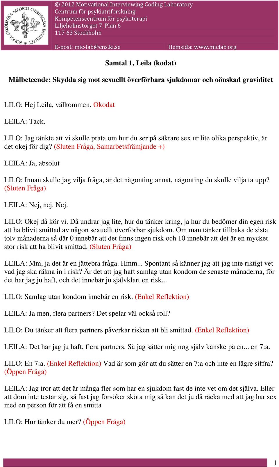 (Sluten Fråga, Samarbetsfrämjande +) LEILA: Ja, absolut LILO: Innan skulle jag vilja fråga, är det någonting annat, någonting du skulle vilja ta upp? (Sluten Fråga) LEILA: Nej, nej. Nej. LILO: Okej då kör vi.