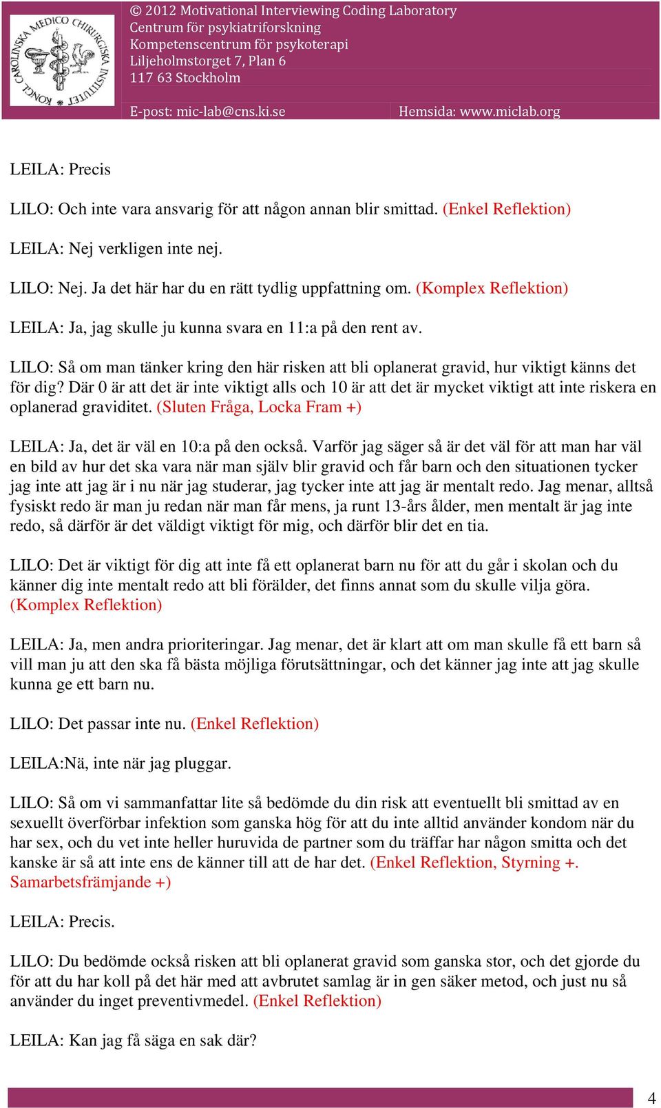 Där 0 är att det är inte viktigt alls och 10 är att det är mycket viktigt att inte riskera en oplanerad graviditet. (Sluten Fråga, Locka Fram +) LEILA: Ja, det är väl en 10:a på den också.