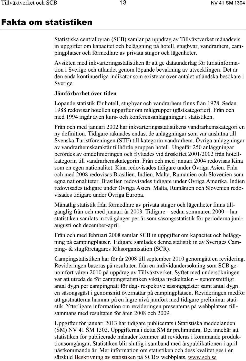 Avsikten med inkvarteringsstatistiken är att ge dataunderlag för turistinformation i Sverige och utlandet genom löpande bevakning av utvecklingen.
