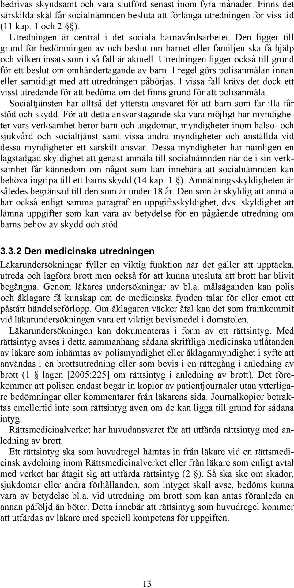 Utredningen ligger också till grund för ett beslut om omhändertagande av barn. I regel görs polisanmälan innan eller samtidigt med att utredningen påbörjas.