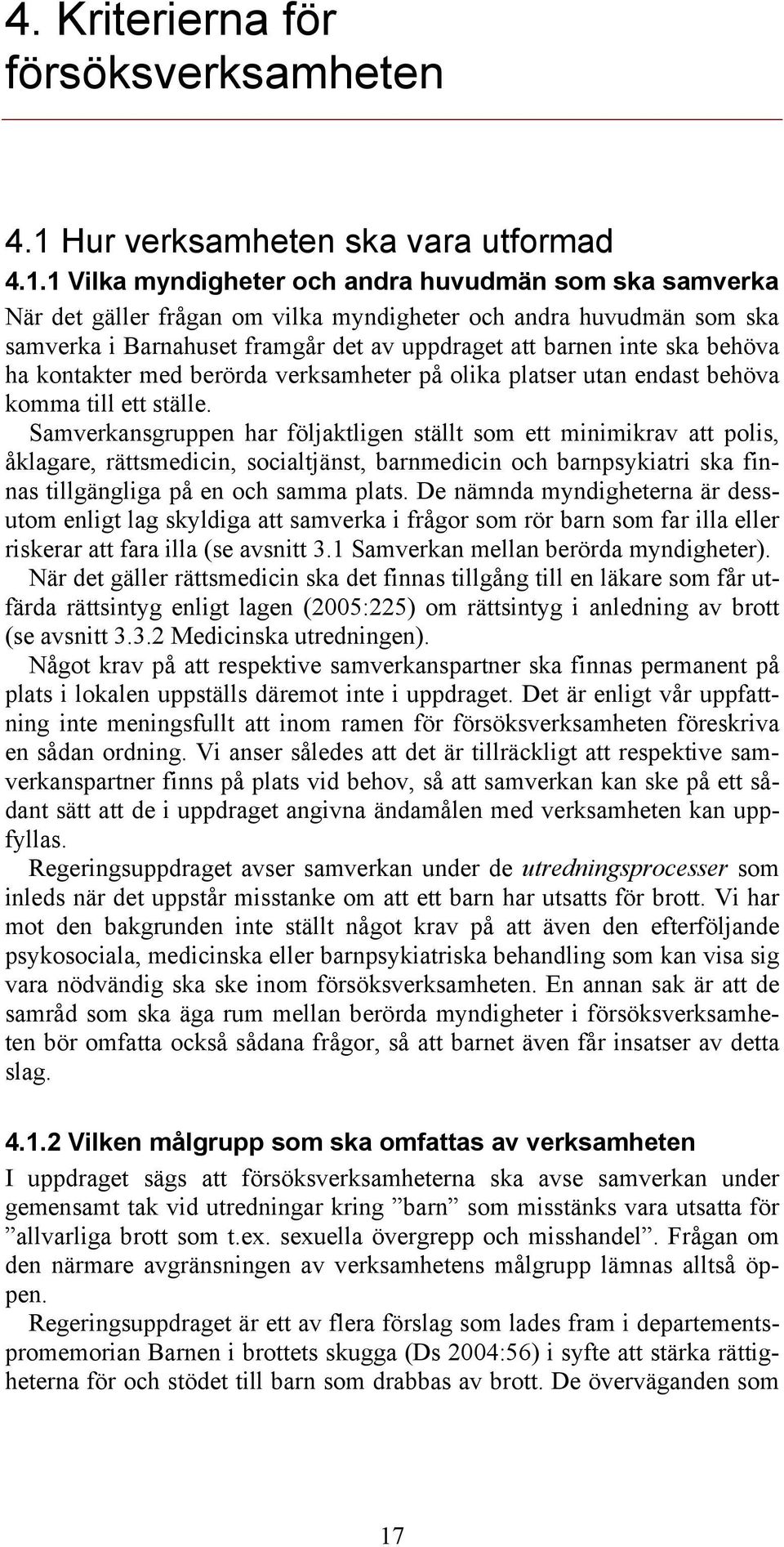 1 Vilka myndigheter och andra huvudmän som ska samverka När det gäller frågan om vilka myndigheter och andra huvudmän som ska samverka i Barnahuset framgår det av uppdraget att barnen inte ska behöva