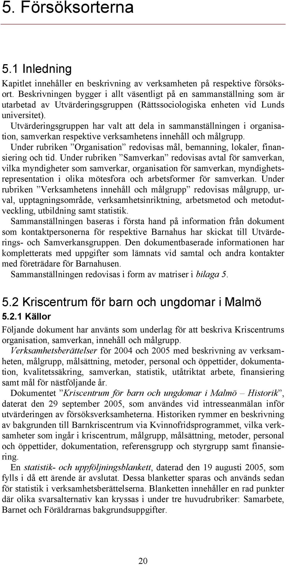 Utvärderingsgruppen har valt att dela in sammanställningen i organisation, samverkan respektive verksamhetens innehåll och målgrupp.