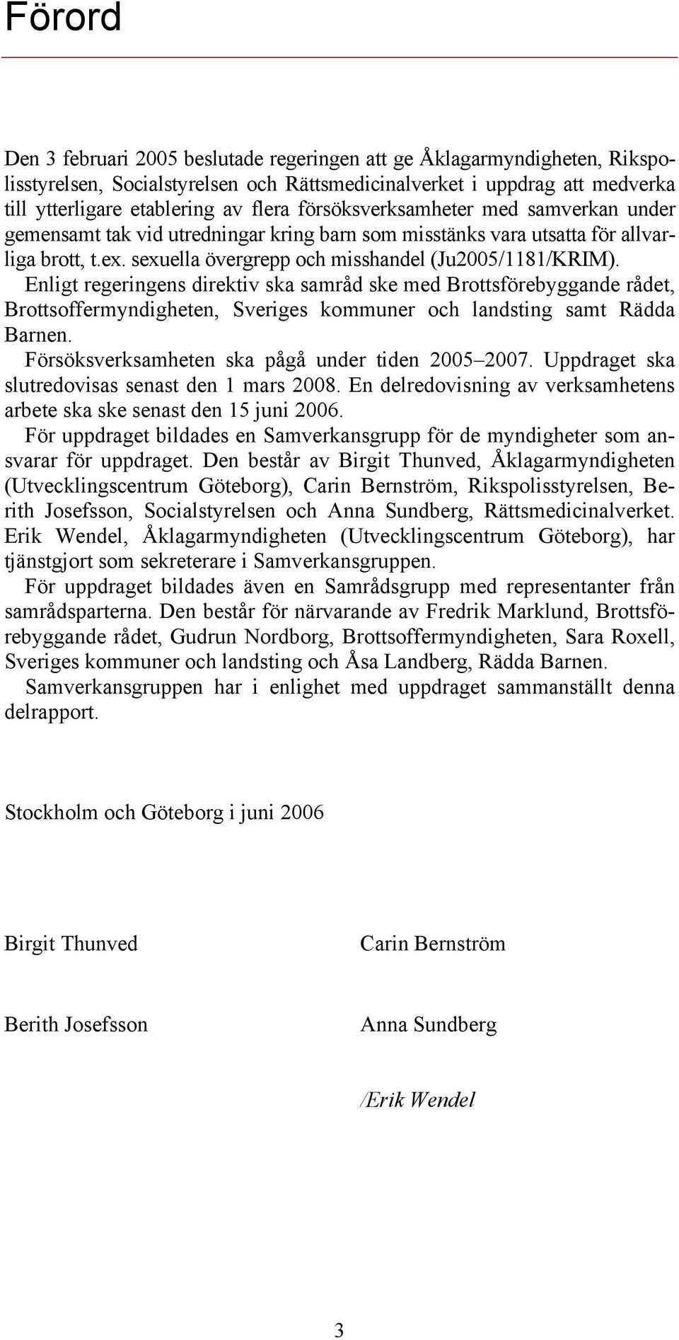 Enligt regeringens direktiv ska samråd ske med Brottsförebyggande rådet, Brottsoffermyndigheten, Sveriges kommuner och landsting samt Rädda Barnen. Försöksverksamheten ska pågå under tiden 2005 2007.