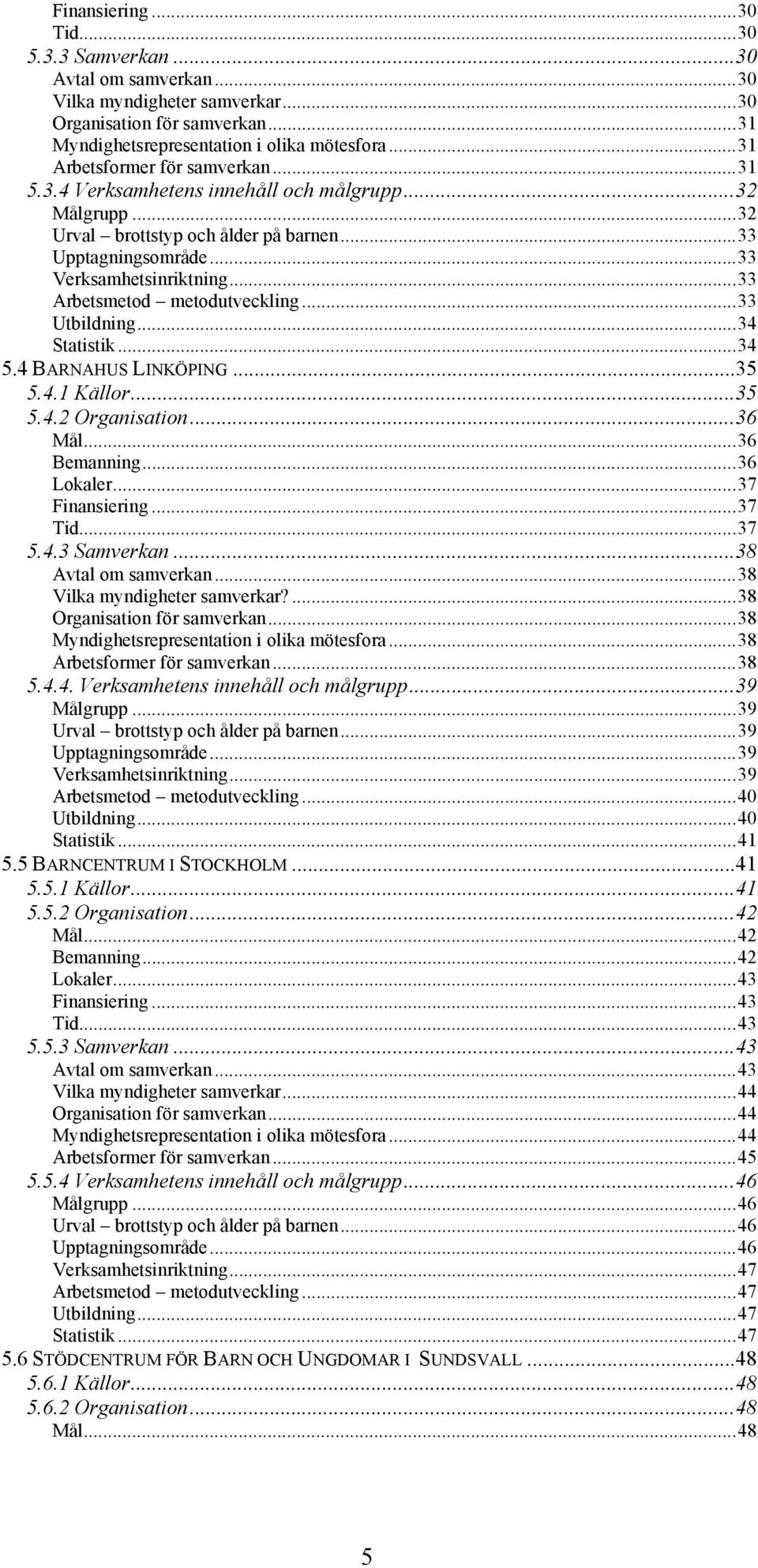 ..33 Arbetsmetod metodutveckling...33 Utbildning...34 Statistik...34 5.4 BARNAHUS LINKÖPING...35 5.4.1 Källor...35 5.4.2 Organisation...36 Mål...36 Bemanning...36 Lokaler...37 Finansiering...37 Tid.