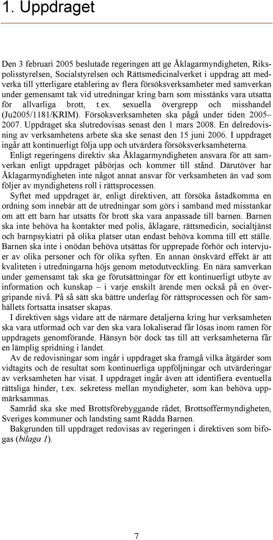 Försöksverksamheten ska pågå under tiden 2005 2007. Uppdraget ska slutredovisas senast den 1 mars 2008. En delredovisning av verksamhetens arbete ska ske senast den 15 juni 2006.