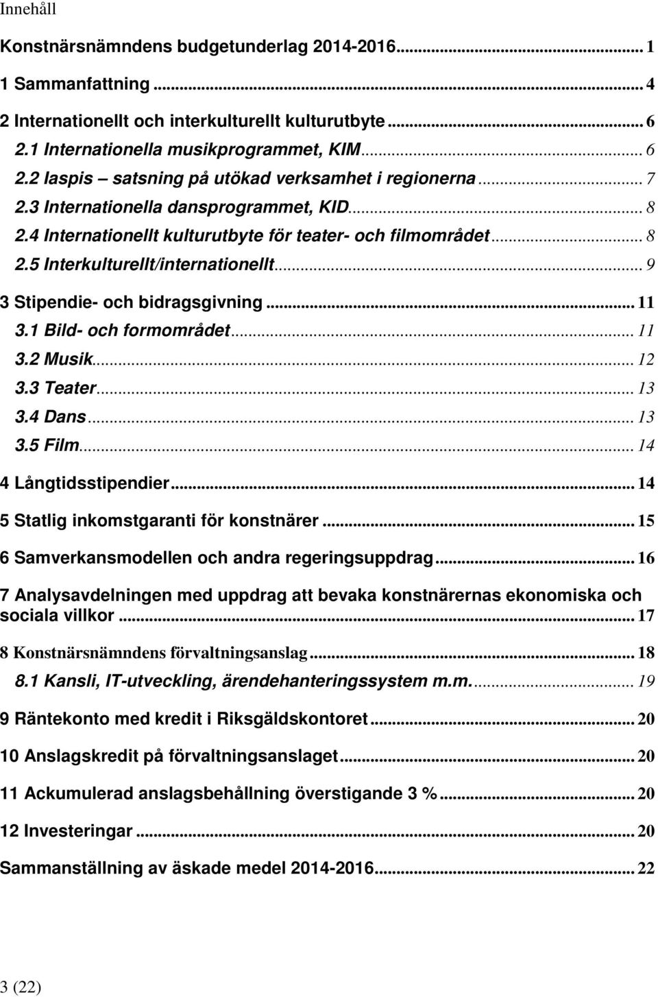 1 Bild- och formområdet... 11 3.2 Musik... 12 3.3 Teater... 13 3.4 Dans... 13 3.5 Film... 14 4 Långtidsstipendier... 14 5 Statlig inkomstgaranti för konstnärer.